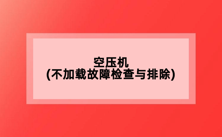 空壓機(jī)(不加載故障檢查與排除)